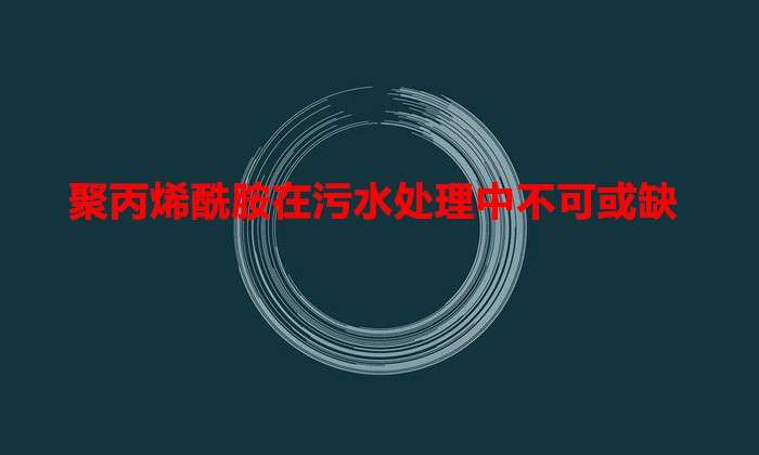 聚丙烯酰胺在污水处理中不可或缺是真的吗?