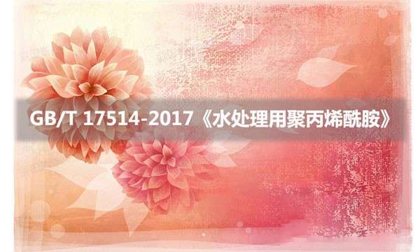 GB/T 17514-2017《水处理用聚丙烯酰胺》