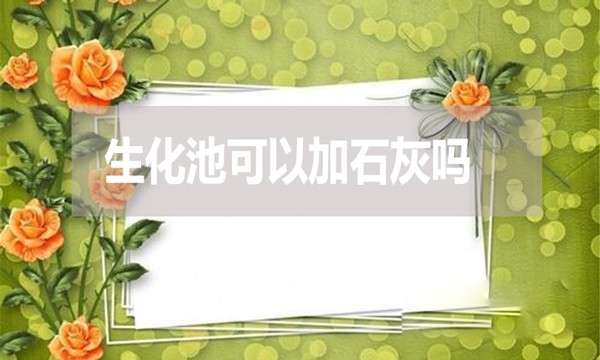 生化池可以加石灰吗？有哪些利弊？