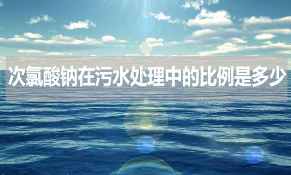 次氯酸钠在污水处理中的比例是多少？